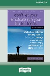 Don't Let Your Emotions Run Your Life for Teens : Dialectical Behavior Therapy Skills for Helping You Manage Mood Swings, Control Angry Outbursts, and Get along with Others [Standard Large Print 16 Pt Edition]