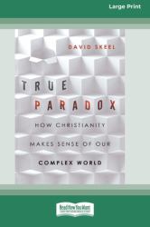 True Paradox : How Christianity Makes Sense of Our Complex World (16pt Large Print Format)