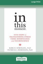 In This Moment : Five Steps to Transcending Stress Using Mindfulness and Neuroscience (16pt Large Print Format)