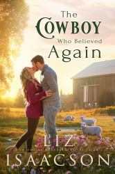 The Cowboy Who Believed Again : Sweet Reverse Grumpy Sunshine Romance & Small Town Saga
