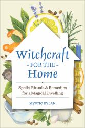 Witchcraft for the Home : Spells, Rituals and Remedies for a Magical Dwelling
