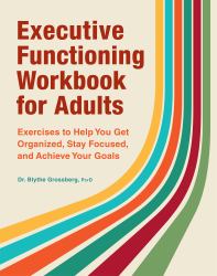 Executive Functioning Workbook for Adults : Exercises to Help You Get Organized, Stay Focused, and Achieve Your Goals