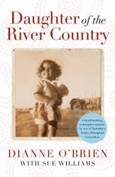 Daughter of the River Country : A Heartbreaking Redemptive Memoir by One of Australia's Stolen Aboriginal Generation