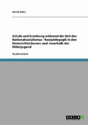 Schule und Erziehung Während der Zeit des Nationalsozialismus - Nazipädagogik in Den Unterrichtsräumen und Innerhalb der Hitlerjugend