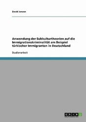 Anwendung der Subkulturtheorien Auf Die Immigrationskriminalität Am Beispiel Türkischer Immigranten in Deutschland