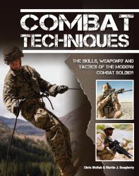 Combat Techniques : The Skills, Weaponry and Tactics of the Modern Combat Soldier