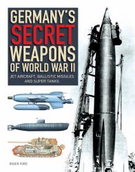 Germany's Secret Weapons of World War II : Jet Aircraft, Ballistic Missiles and Super Tanks