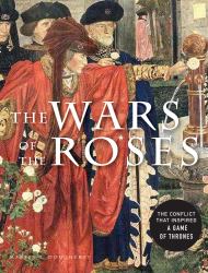 The Wars of the Roses : The Conflict That Inspired Game of Thrones