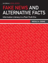 Fake News and Alternative Facts : Information Literacy in a Post-Truth Era
