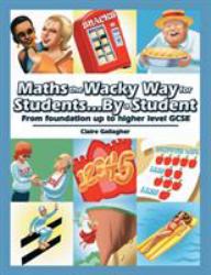 Maths the Wacky Way for Students by a Student : From Foundation up to Higher Level GCSE