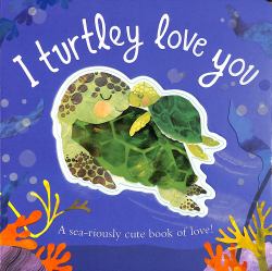 I Turtley Love You : A Sea-Riously Cute Book of Love!