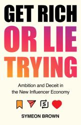 Get Rich or Lie Trying : Ambition and Deceit in the New Influencer Economy