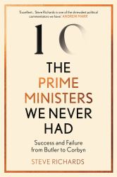 The Prime Ministers We Never Had : Success and Failure from Butler to Corbyn