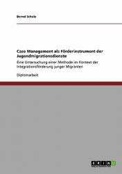 Case Management als Förderinstrument der Jugendmigrationsdienste : Eine Untersuchung einer Methode im Kontext der Integrationsförderung junger Migranten