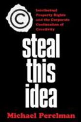Steal This Idea : Intellectual Property Rights and the Corporate Confiscation of Creativity