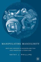 Manipulating Masculinity : War and Gender in Modern British and American Literature