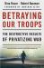 Betraying Our Troops : The Destructive Results of Privatizing War