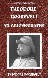 Theodore Roosevelt : An Autobiography, Hardcover Version: an Autobiography: an Autobiography
