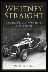 Whitney Straight : Racing Driver, War Hero, Industrialist - the Authorised Biography