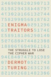 The Enigma Traitors : The Struggle to Lose the Cipher War
