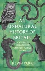 An Unnatural History of Britain : In Search of Our Obscure and Non-Native Species