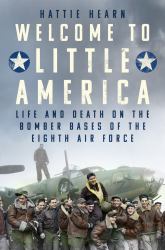 Welcome to Little America : Life and Death on the Bomber Bases of the Eighth Air Force