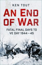 An End of War : Fatal Final Days to VE Day, 1945