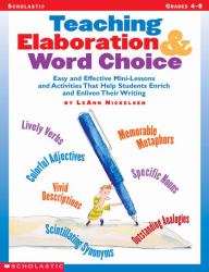 Teaching Elaboration and Word Choice : Easy and Effective Mini-Lessons and Activities That Help Students Enrich and Enliven Their Writing