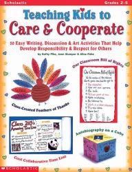 Teaching Kids to Care and Cooperate : 50 Easy Writing, Discussion and Art Activities That Help Develop Responsibility and Respect for Others