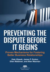 Preventing the Dispute Before It Begins : Proven Mechanisms for Fostering Better Business Relationships