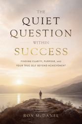 The Quiet Question Within Success : Finding Clarity, Purpose, and Your True Self Beyond Achievement