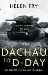 From Dachau to D-Day : The Refugee Who Fought for Britain