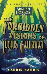 The Forbidden Visions of Lucius Galloway : An Arkham Horror Novel