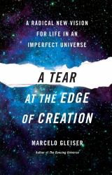 A Tear at the Edge of Creation : A Radical New Vision for Life in an Imperfect Universe