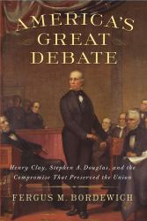 America's Great Debate : Henry Clay, Stephen A. Douglas, and the Compromise That Preserved the Union