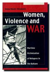 Women, Violence and War : Wartime Victimization of Refugees in the Balkans