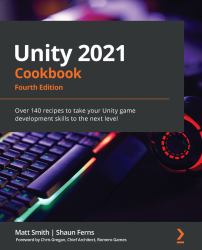 Unity 2021 Cookbook : Over 160 Recipes to Take Your Unity Game Development Skills to the Next Level