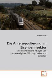 Die Anreizregulierung im Eisenbahnsektor : Eine ökonomische Analyse von Notwendigkeit, Wirkungsweise und Defiziten