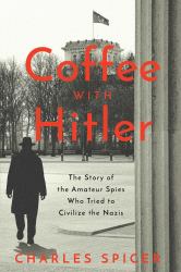 Coffee with Hitler : The Untold Story of the Amateur Spies Who Tried to Civilize the Nazis