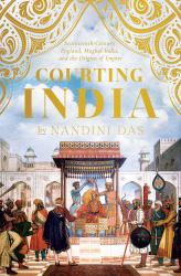 Courting India : Seventeenth-Century England, Mughal India, and the Origins of Empire