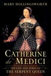 Catherine de' Medici : The Life and Times of the Serpent Queen