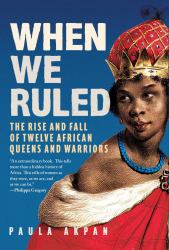 When We Ruled : The Rise and Fall of Twelve African Queens and Warriors
