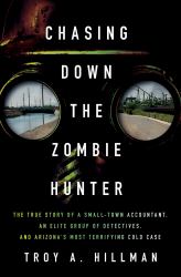 Chasing down the Zombie Hunter : The True Story of a Small-Town Accountant, an Elite Group of Detectives, and Arizona's Most Terrifying Cold Case