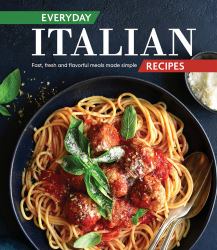 Everyday Italian Recipes : Fast, Fresh and Flavorful Meals Made Simple