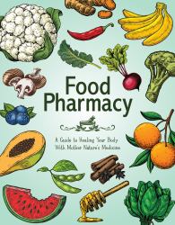 Food Pharmacy : A Guide to Healing Your Body with Mother Nature's Medicine