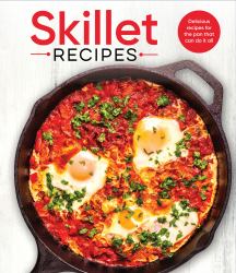 Skillet Recipes : Delicious Recipes for the Pan That Can Do It All
