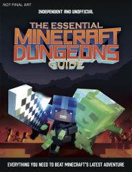 The Essential Minecraft Dungeons Guide (Independent and Unofficial) : The Complete Guide to Becoming a Dungeon Master