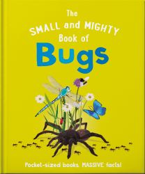 The Small and Mighty Book of Bugs : Pocket-Sized Books, MASSIVE Facts!