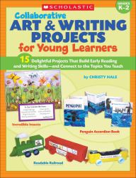 Collaborative Art and Writing Projects for Young Learners : 15 Delightful Projects That Build Early Reading and Writing Skills-And Connect to the Topics You Teach; Grades K-2