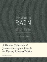 The Logic of Rain : A Unique Collection of Japanese Katagami Stencils for Dyeing Kimono Fabrics